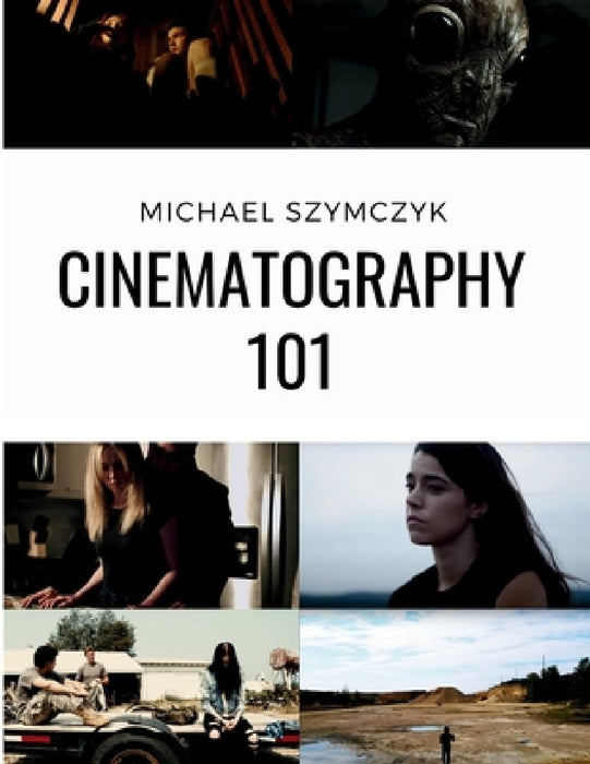 Cinematography 101: Mastering the Art of Visual Storytelling by Michael Szymczyk