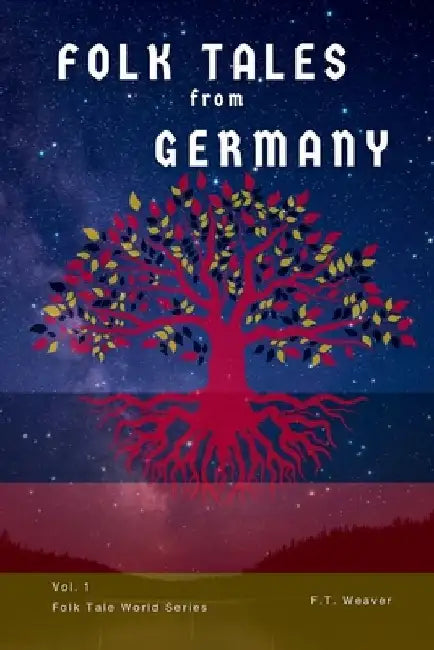 Folk Tales from Germany: Volume 1: Timeless Fairy Tales of Enchantment, Courage, and Magic for All Ages by F. T. Weaver