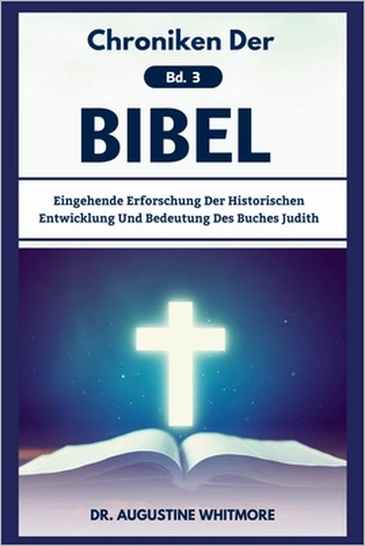 Chroniken Der Bibel Bd. 3: Eingehende Erforschung Der Historischen Entwicklung Und Bedeutung Des Buches Judith by Augustine Whitmore