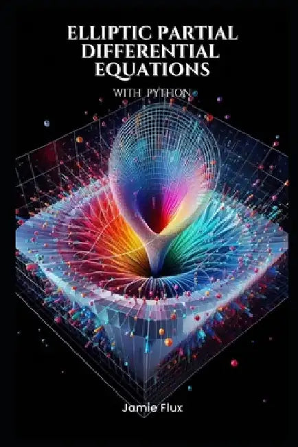 Elliptic Partial Differential Equations: Theory and Practical Applications with Python by Jamie Flux