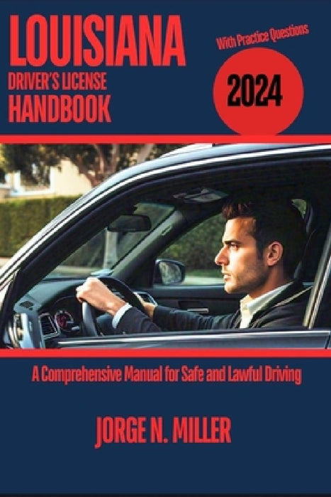 Louisiana Driver's License Handbook 2024: A Comprehensive Manual for Safe and Lawful Driving by Jorge N. Miller