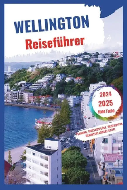 Wellington Reiseführer 2024-2025: Eine Flucht aus der Stadt - Genießen Sie den Zufluchtsort in der Natur Neuseelands by Kristin Bachmeier