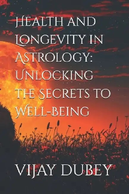 Health and Longevity in Astrology: Unlocking the Secrets to Well-Being by Vijay Dubey