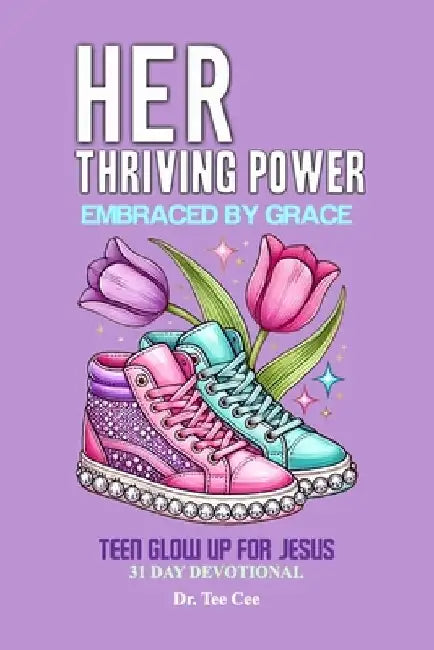 Her Thriving Power Embraced by Grace: Teen Glow Up For Jesus 31 Day Devotional by Tee Cee