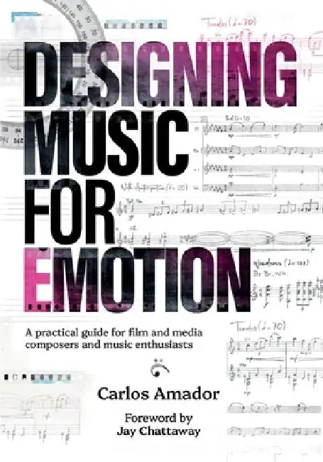 Designing Music for Emotion: A Practical Guide for Film and Media Composers and Enthusiasts by Carlos Amador