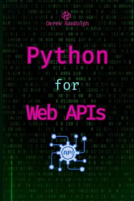 Python for Web APIs: Design, Build, and Integrate RESTful APIs by Derek Randolph