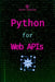 Python for Web APIs: Design, Build, and Integrate RESTful APIs by Derek Randolph