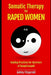 SOMATIC THERAPY FOR RAPED WOMEN. Healing Practices for Survivors of Sexual Assault: Overcoming Trauma with Somatic Techniques by Ashley Fitzgerald