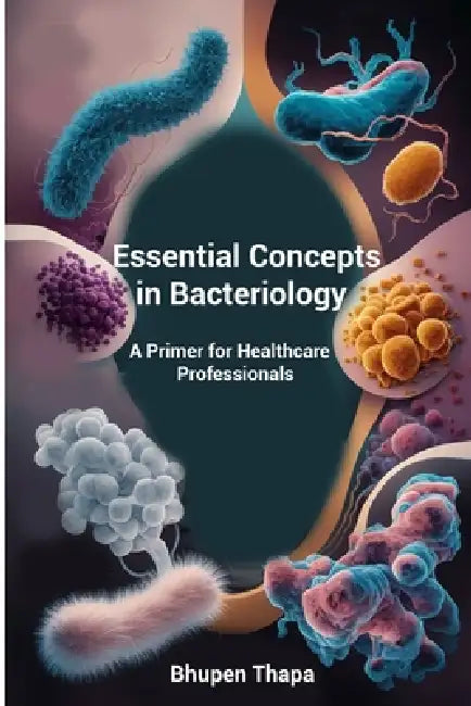 Essential Concepts In Bacteriology: A Primer For Healthcare Professionals by Bhupen Thapa