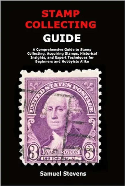 Stamp Collecting Guide: A Comprehensive Guide to Stamp Collecting, Acquiring Stamps, Historical Insights, and Expert Techniques for Beginners and Hobb by Stevens, Samuel