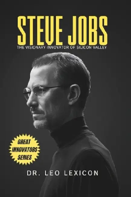 Steve Jobs: The Visionary Innovator of Silicon Valley by Leo Lexicon