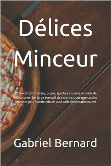 Délices Minceur: 150 recettes de tartes, pizzas, quiches et pains à moins de 100 calories. Un large éventail de possibilités pour une c by Bernard, Gabriel