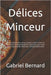 Délices Minceur: 150 recettes de tartes, pizzas, quiches et pains à moins de 100 calories. Un large éventail de possibilités pour une c by Bernard, Gabriel
