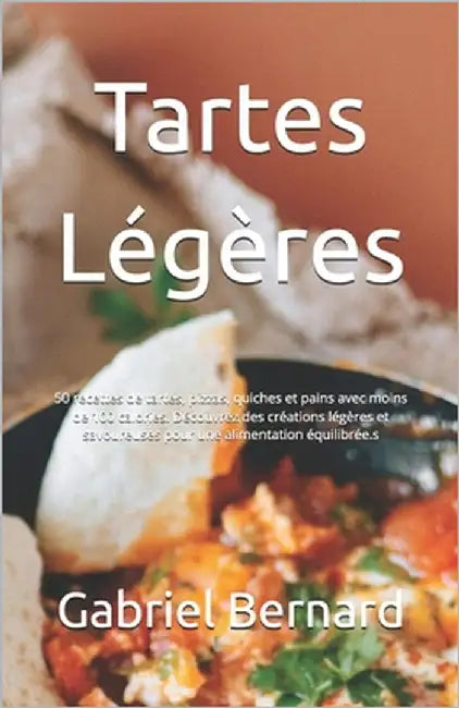 Tartes Légères: 50 recettes de tartes, pizzas, quiches et pains avec moins de 100 calories. Découvrez des créations légères et savoure by Bernard, Gabriel