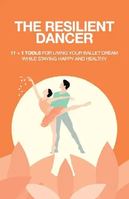 The Resilient Dancer: 11 + 1 Super Tools for Living Your Ballet Dream While Staying Happy and Healthy by My Ballet World
