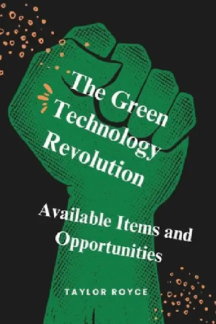 The Green Technology Revolution: Available Items and Opportunities by Taylor Royce