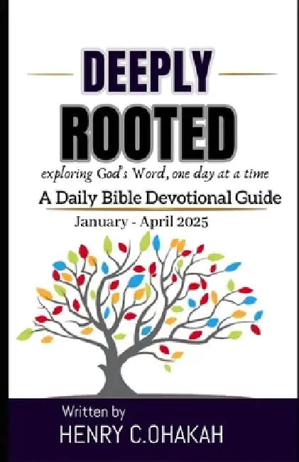 Deeply Rooted: Exploring God's Word, one day at a time A Daily Bible Devotional by Henry C. Ohakah