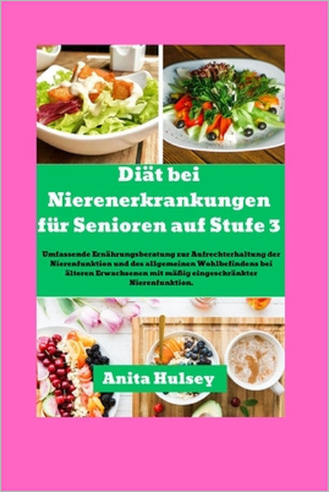 Diät bei Nierenerkrankungen für Senioren auf Stufe 3: Umfassende Ernährungsberatung zur Aufrechterhaltung der Nierenfunktion und des allgemeinen Wohlb by Anita Hulsey