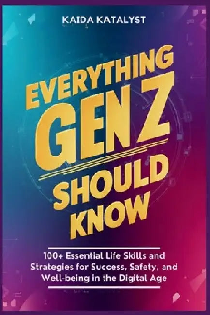 Everything Gen Z Should Know: 100+ Essential Life Skills and Strategies for Success, Safety, and Well-being in the Digital Age by Kaida Katalyst