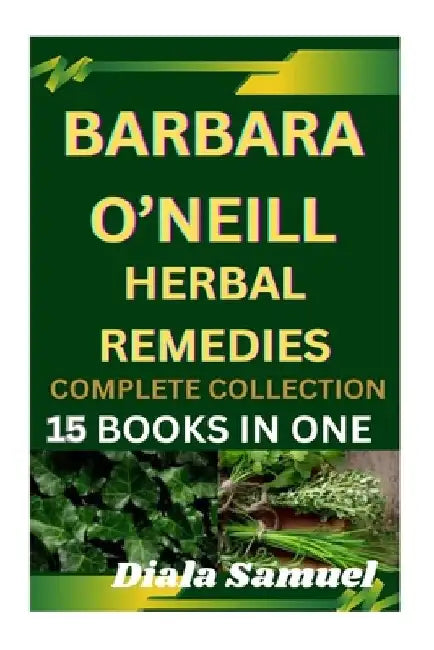 Barbara O'Neill Herbal Remedies Complete Collection: A Comprehensive Guide to Health and Healing for Wellness, Vitality, and Holistic Living by Samuel Diala