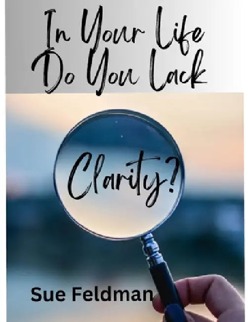 In Your Life Do You Lack Clarity? by Sue Feldman