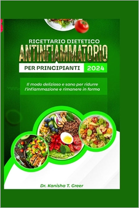 Ricettario dietetico antinfiammatorio per principianti 2024: Il modo delizioso e sano per ridurre l'infiammazione e rimanere in forma by Kanisha T. Greer