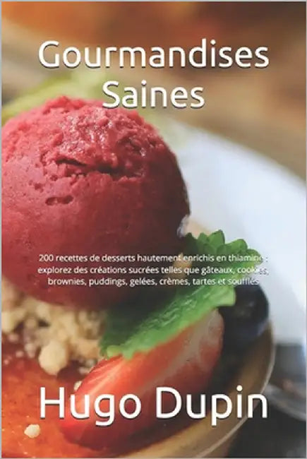 Gourmandises Saines: 200 recettes de desserts hautement enrichis en thiamine: explorez des créations sucrées telles que gâteaux, cookies, b by Dupin, Hugo