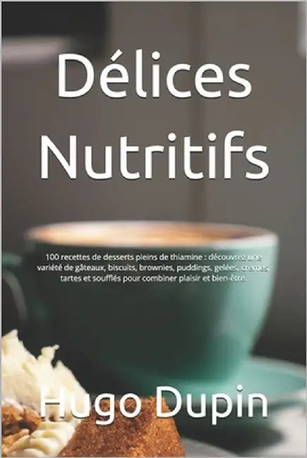 Délices Nutritifs: 100 recettes de desserts pleins de thiamine: découvrez une variété de gâteaux, biscuits, brownies, puddings, gelées, c by Dupin, Hugo