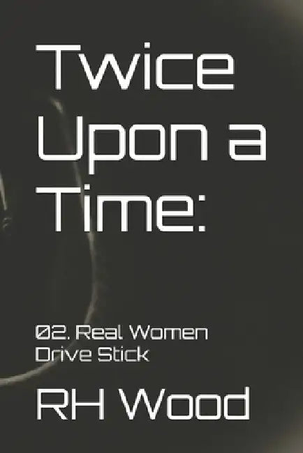 Twice Upon a Time: 02. Real Women Drive Stick by Rh Wood