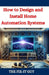 How to Design and Install Home Automation Systems: A DIY Guide to Smart Home Technology and IoT Devices for Beginners and Pros by The Fix-It Guy