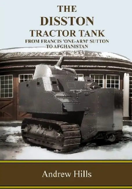 The Disston Tractor Tank: From Francis 'One-Arm' Sutton to Afghanistan by Andrew Hills