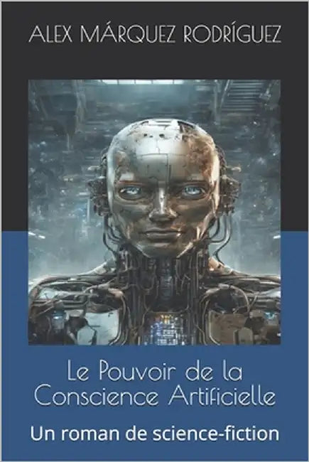 Le Pouvoir de la Conscience Artificielle: Un roman de science-fiction by Márquez Rodríguez, Alex