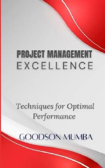 Project Management Execellence: Techniques for Optimal Performance by Goodson Mumba