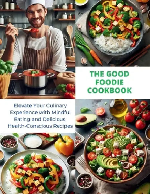 The Good Foodie Cookbook: Elevate Your Culinary Experience with Mindful Eating and Delicious, Health-Conscious Recipes by Daisy Robinson