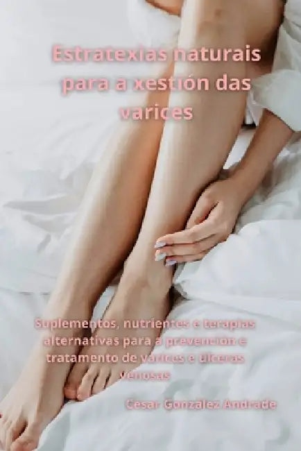 Estratexias naturais para a xestión das varices: Suplementos, nutrientes e terapias alternativas para a prevención e tratamento de varices e úlceras v by César González Andrade