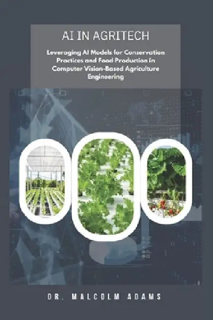 AI in AgriTech: Leveraging AI Models for Conservation Practices and Food Production in Computer Vision-Based Agriculture Engineering by Malcolm Adams