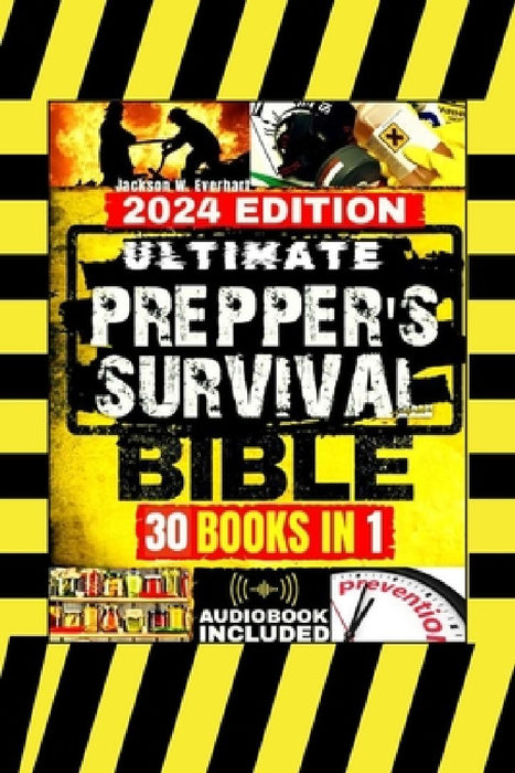 Ultimate Prepper's Survival Bible: [30 In 1] The New Health, Safety and Environmental (HSE) Worst-Case Scenario Survival Guide, Life-Saving Strategies by Jackson W. Everhart