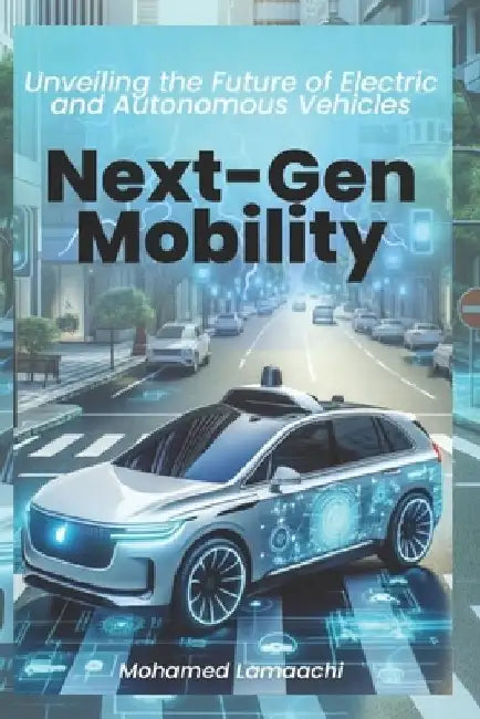 Next-Gen Mobility: Unveiling the Future of Electric and Autonomous Vehicles: Autonomous Vehicle Technology: A Practical Guide for Mechatr by Mohamed Lamaachi