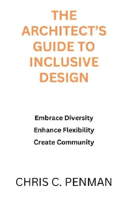 The Architect's Guide to Inclusive Design: Embrace Diversity, Enhance Flexibility, Create Community by Chris C. Penman