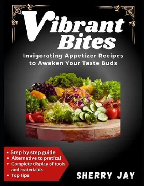 VIBRANT BITES (Full Color Cookbook): Invigorating Appetizer Recipes to Awaken Your Taste Buds by Sherry Jay