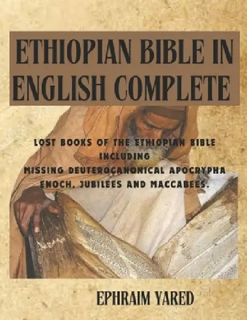 Ethiopian Bible in English Complete: Lost Books of the Ethiopian Bible Including Missing Deuterocanonical Apocrypha Enoch, Jubilees and Maccabees. by Ephraim Yared