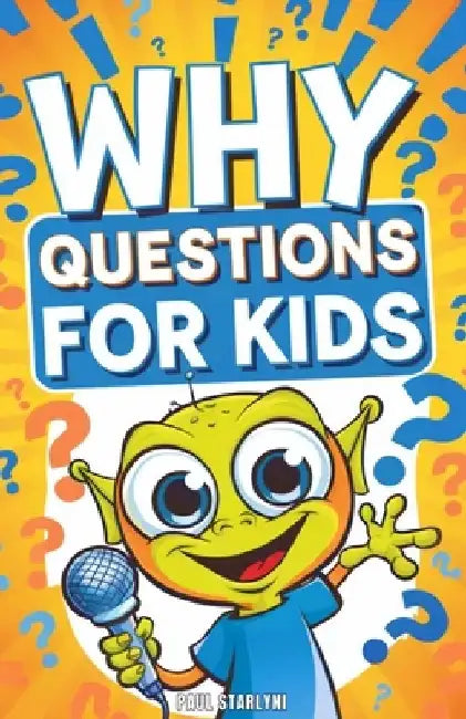 Why Questions for Kids: Exploring the Fascinating Science Behind Everyday Mysteries by Paul Starlyni