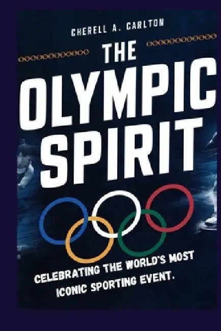 The Olympic Spirit: Celebrating the World's Most Iconic Sporting Event by Cherell A. Carlton