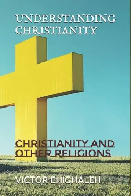 Understanding Christianity: Christianity and Other Religions by Victor Ehighaleh