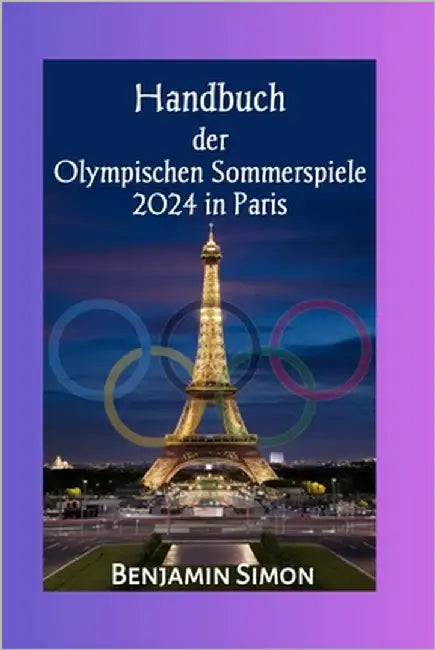 Handbuch der Olympischen Sommerspiele 2024 in Paris: Vollständiger Spielplan und Zeitplan für die Spiele der XXXIII. Olympiade by Simon, Benjamin