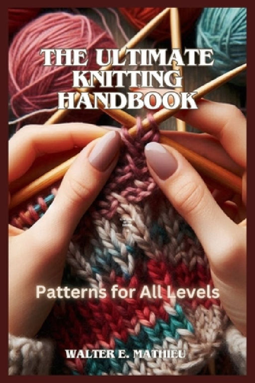 The Ultimate Knitting Handbook: Patterns for All Levels by Walter E. Mathieu