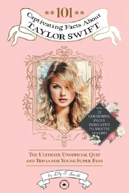 101 Captivating Facts About Taylor Swift: The Ultimate Unofficial Quiz and Trivia for Young Super Fans by Lily F. Smith