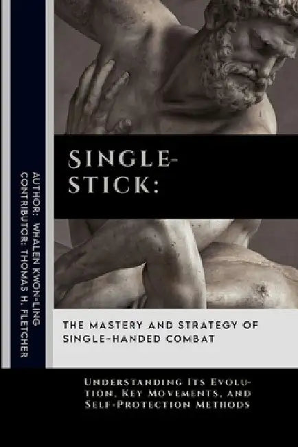 Singlestick: The Mastery and Strategy of Single-Handed Combat: Understanding Its Evolution, Key Movements, and Self-Protection Methods by Thomas H. Fletcher