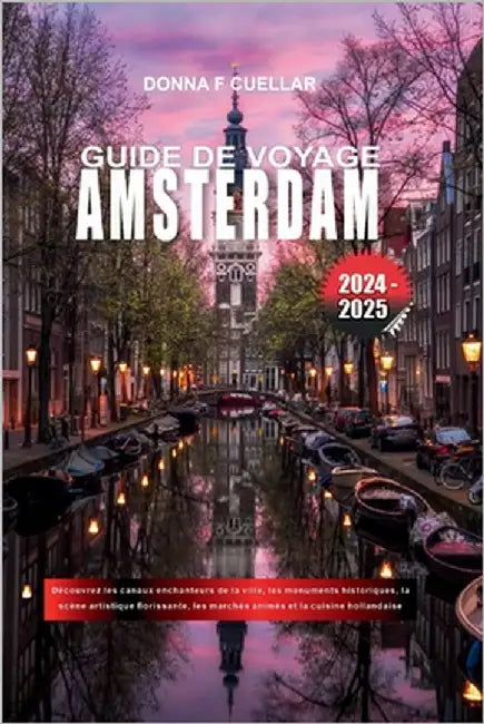 Guide de Voyage Amsterdam 2024-2025: Découvrez les canaux enchanteurs de la ville, les monuments historiques, la scène artistique florissante, les mar by Cuellar, Donna F.