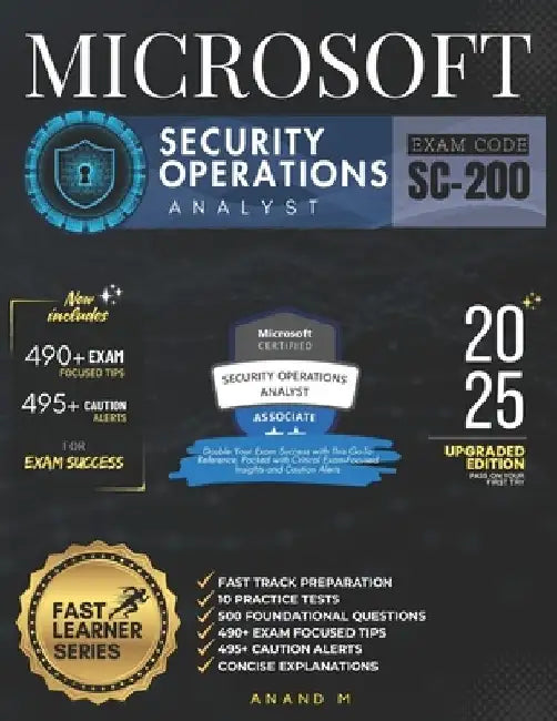 Microsoft Security Operations Analyst Exam Code - Sc-200: Fast Track Preparation, 10 Practice Tests, 500 Foundational Questions, 490+ Exam Focused Tip by Anand M